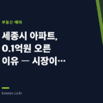세종시 아파트, 0.1억원 오른 이유 — 시장이 아니라 사람이 바뀌었다